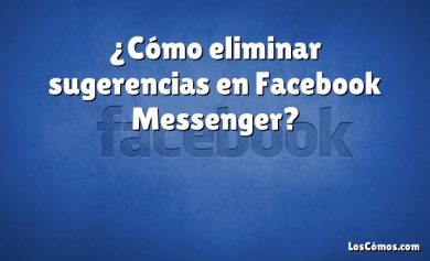 ¿Cómo eliminar sugerencias en Facebook Messenger?