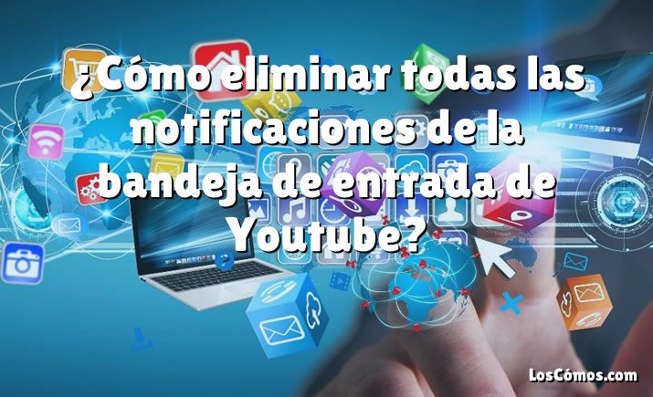 ¿Cómo eliminar todas las notificaciones de la bandeja de entrada de Youtube?