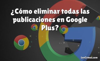 ¿Cómo eliminar todas las publicaciones en Google Plus?