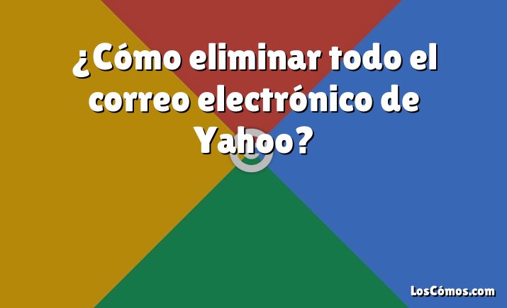 ¿Cómo eliminar todo el correo electrónico de Yahoo?