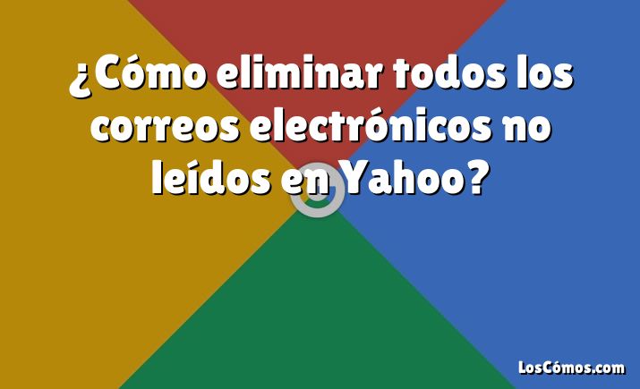 ¿Cómo eliminar todos los correos electrónicos no leídos en Yahoo?