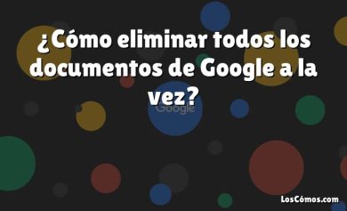 ¿Cómo eliminar todos los documentos de Google a la vez?