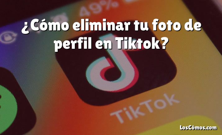 ¿Cómo eliminar tu foto de perfil en Tiktok?