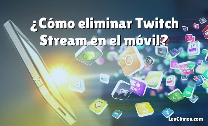 ¿Cómo eliminar Twitch Stream en el móvil?