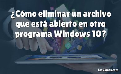 ¿Cómo eliminar un archivo que está abierto en otro programa Windows 10?