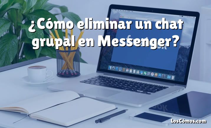 ¿Cómo eliminar un chat grupal en Messenger?