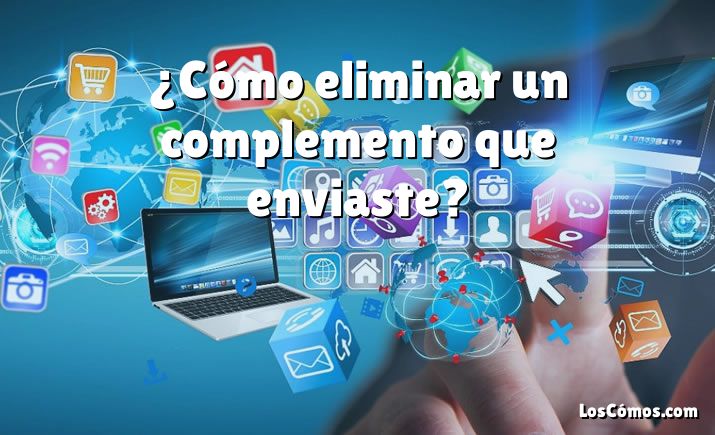 ¿Cómo eliminar un complemento que enviaste?