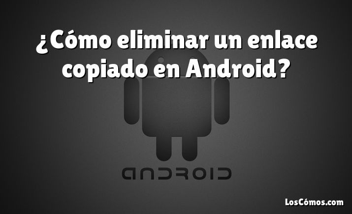 ¿Cómo eliminar un enlace copiado en Android?