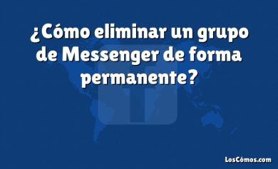 ¿Cómo eliminar un grupo de Messenger de forma permanente?