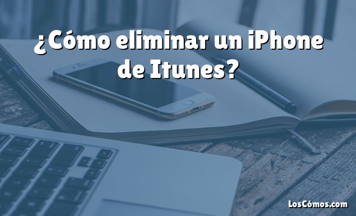 ¿Cómo eliminar un iPhone de Itunes?