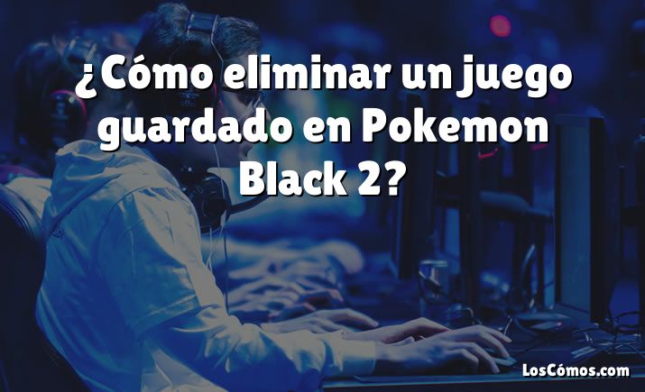 ¿Cómo eliminar un juego guardado en Pokemon Black 2?