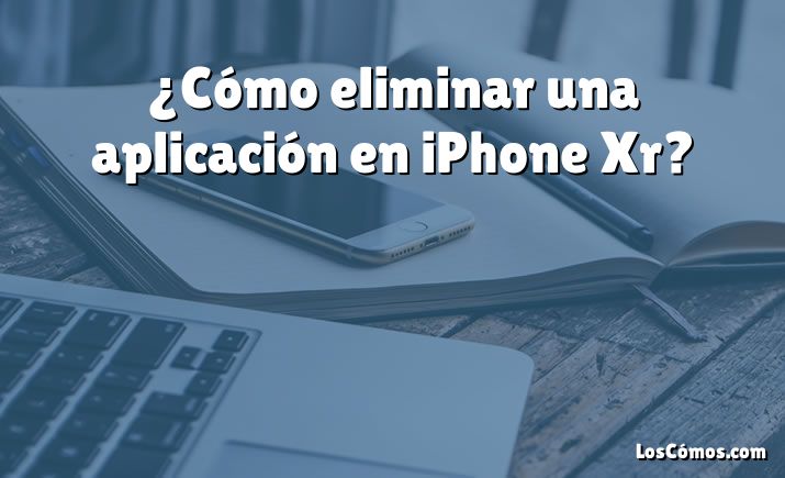 ¿Cómo eliminar una aplicación en iPhone Xr?