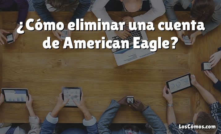 ¿Cómo eliminar una cuenta de American Eagle?