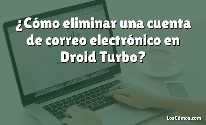 ¿Cómo eliminar una cuenta de correo electrónico en Droid Turbo?