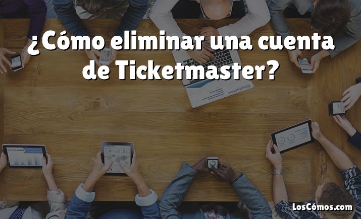 ¿Cómo eliminar una cuenta de Ticketmaster?