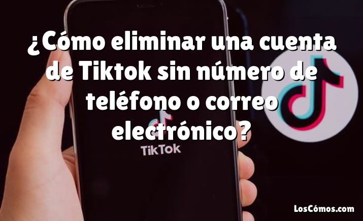 ¿Cómo eliminar una cuenta de Tiktok sin número de teléfono o correo electrónico?