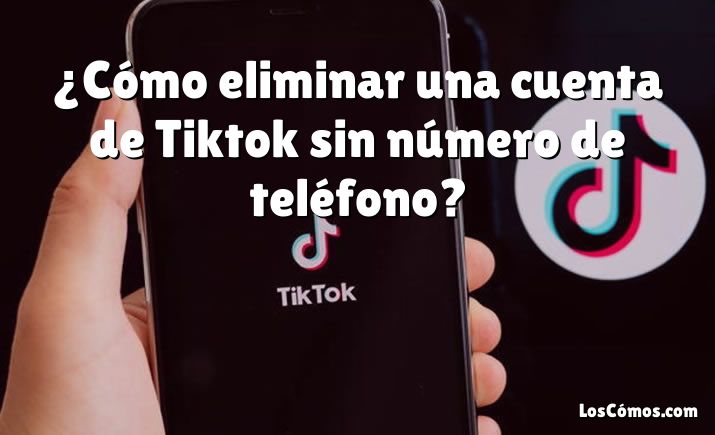 ¿Cómo eliminar una cuenta de Tiktok sin número de teléfono?
