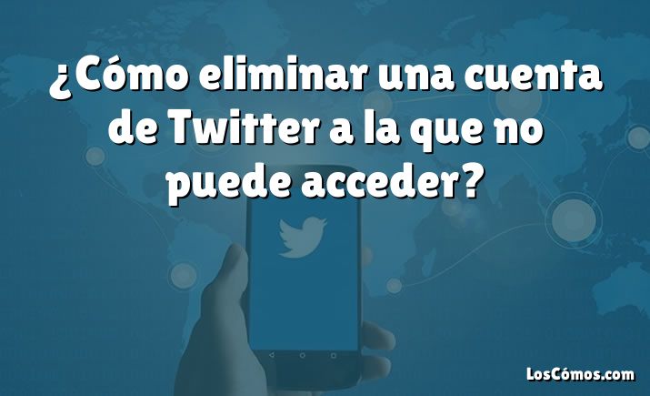 ¿Cómo eliminar una cuenta de Twitter a la que no puede acceder?