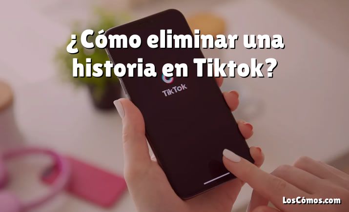 ¿Cómo eliminar una historia en Tiktok?