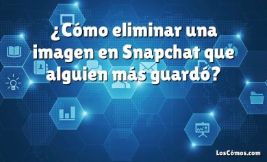 ¿Cómo eliminar una imagen en Snapchat que alguien más guardó?