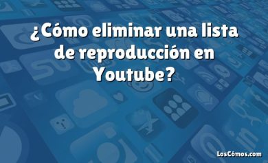 ¿Cómo eliminar una lista de reproducción en Youtube?