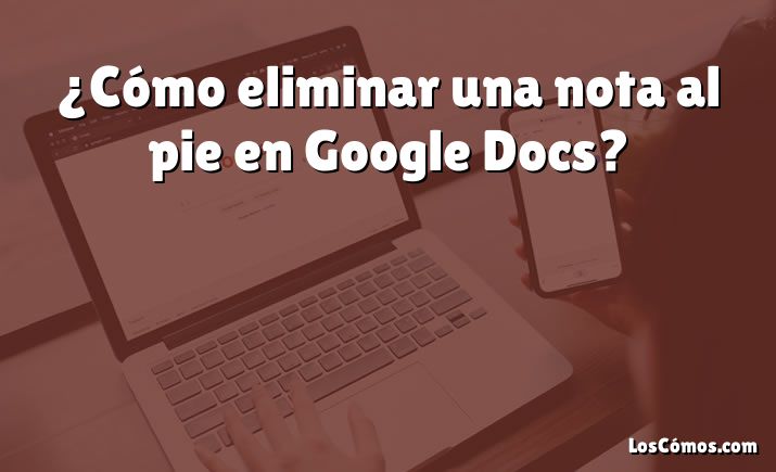 ¿Cómo eliminar una nota al pie en Google Docs?