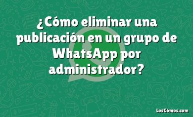 ¿Cómo eliminar una publicación en un grupo de WhatsApp por administrador?