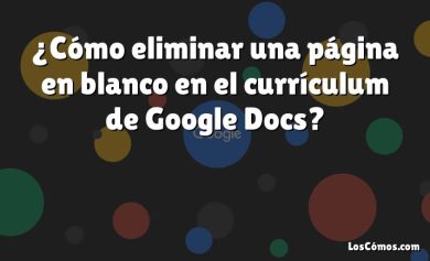 ¿Cómo eliminar una página en blanco en el currículum de Google Docs?