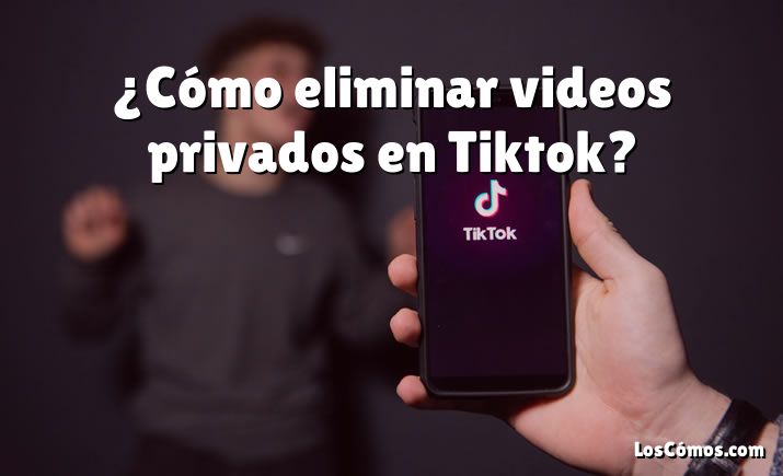 ¿Cómo eliminar videos privados en Tiktok?
