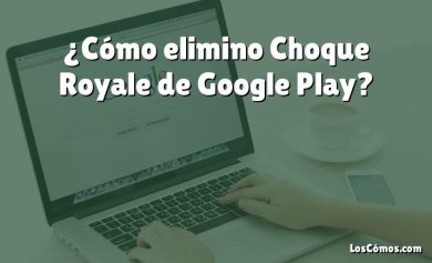 ¿Cómo elimino Choque Royale de Google Play?