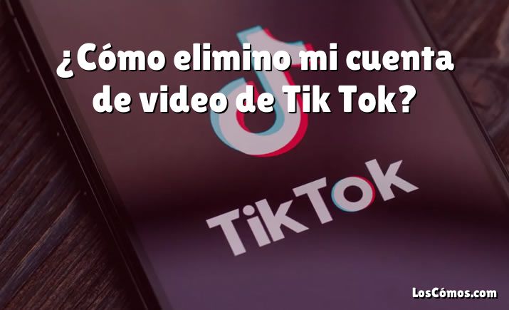 ¿Cómo elimino mi cuenta de video de Tik Tok?