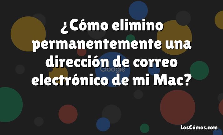 ¿Cómo elimino permanentemente una dirección de correo electrónico de mi Mac?