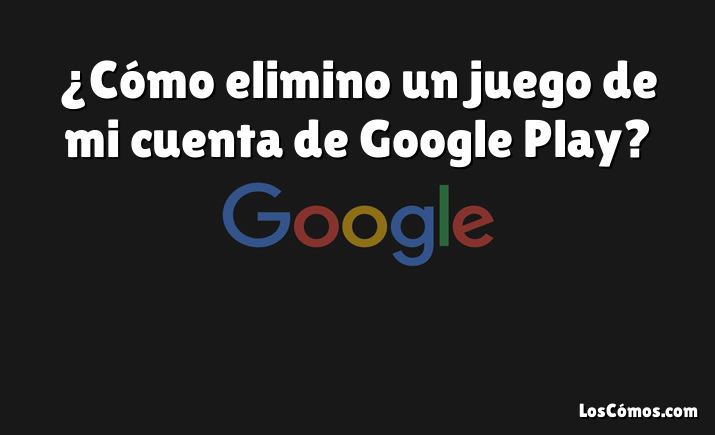 ¿Cómo elimino un juego de mi cuenta de Google Play?