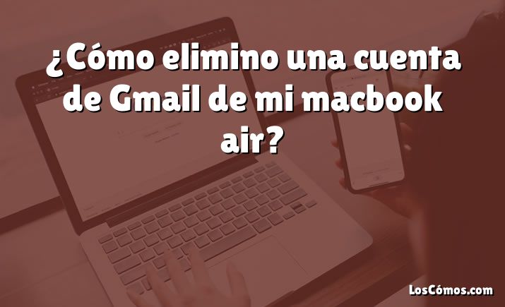 ¿Cómo elimino una cuenta de Gmail de mi macbook air?