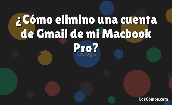 ¿Cómo elimino una cuenta de Gmail de mi Macbook Pro?