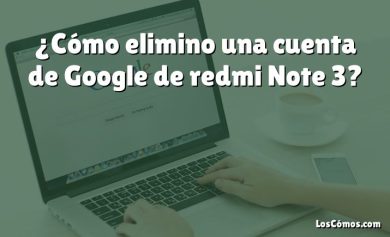 ¿Cómo elimino una cuenta de Google de redmi Note 3?