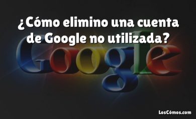 ¿Cómo elimino una cuenta de Google no utilizada?