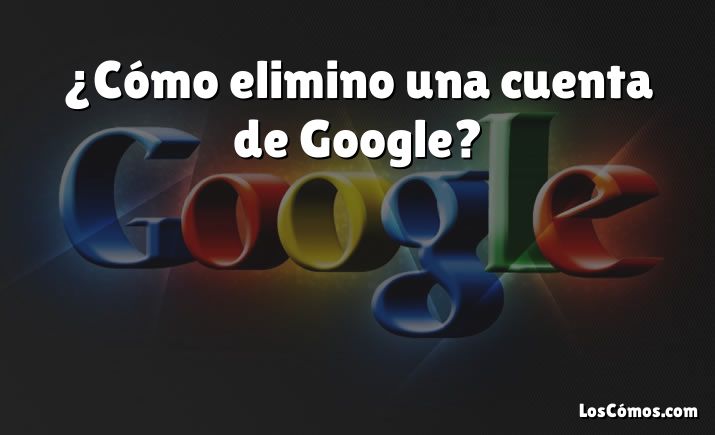 ¿Cómo elimino una cuenta de Google?