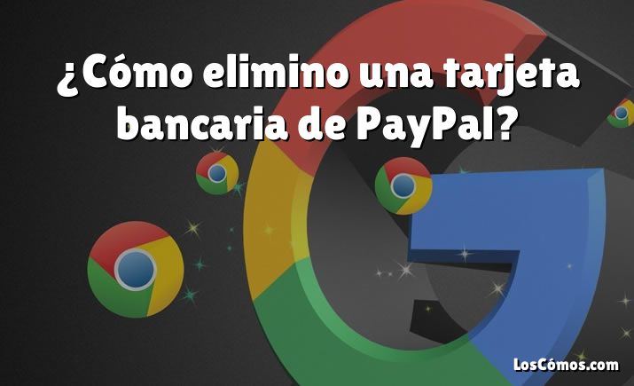 ¿Cómo elimino una tarjeta bancaria de PayPal?