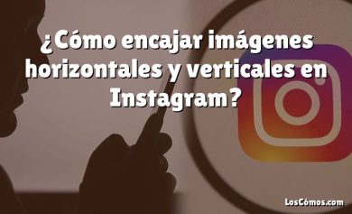 ¿Cómo encajar imágenes horizontales y verticales en Instagram?