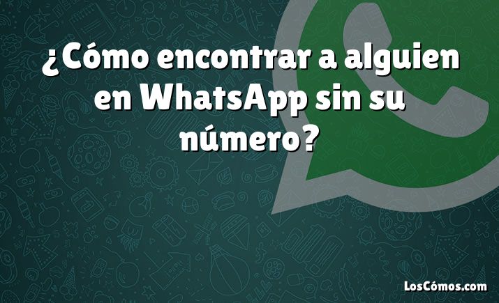 ¿Cómo encontrar a alguien en WhatsApp sin su número?