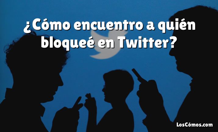 ¿Cómo encuentro a quién bloqueé en Twitter?