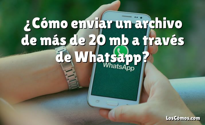 ¿Cómo enviar un archivo de más de 20 mb a través de Whatsapp?