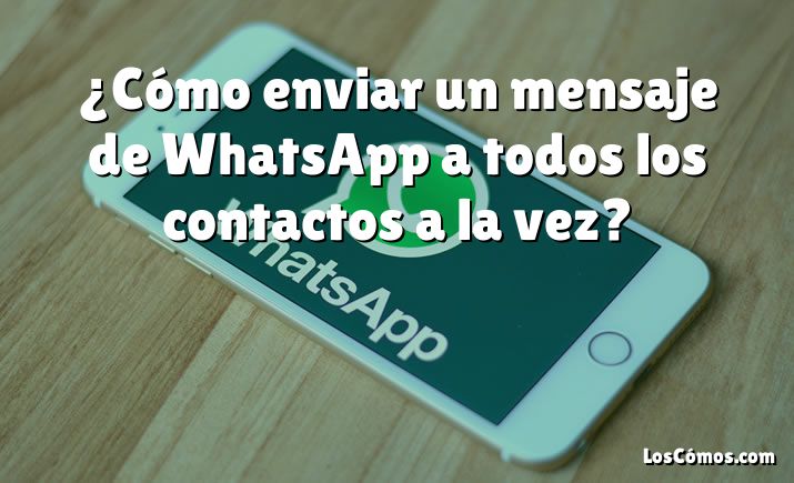 ¿Cómo enviar un mensaje de WhatsApp a todos los contactos a la vez?