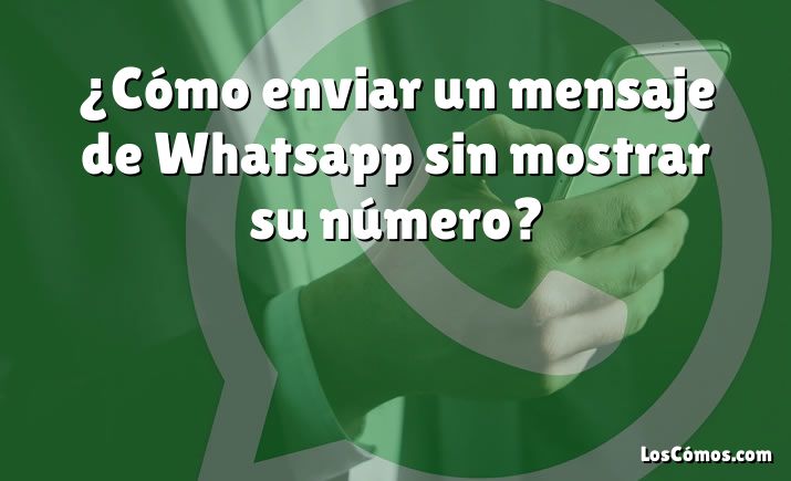 ¿cómo Enviar Un Mensaje De Whatsapp Sin Mostrar Su Número 2022emk 7413