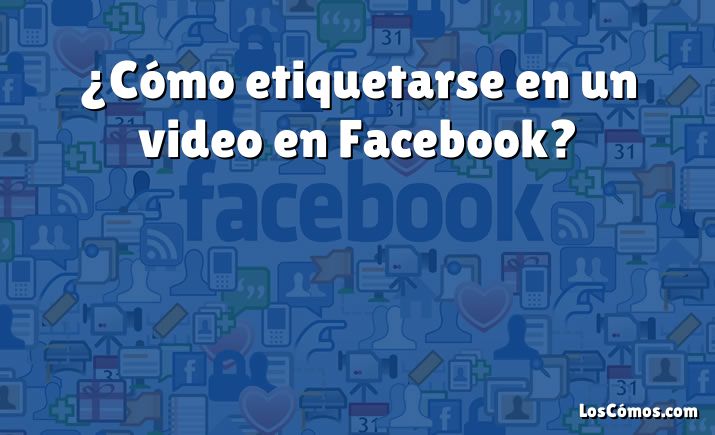 ¿Cómo etiquetarse en un video en Facebook?