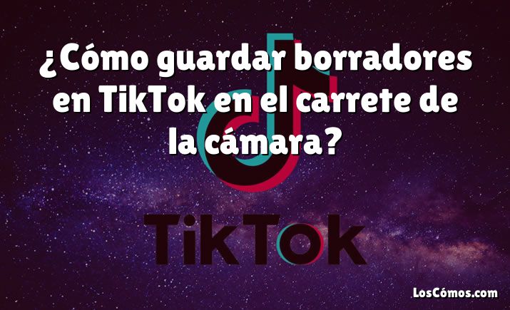 ¿Cómo guardar borradores en TikTok en el carrete de la cámara?