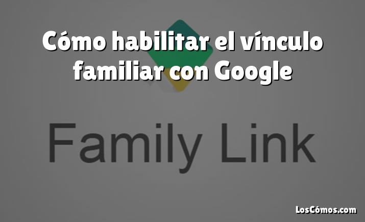 Cómo habilitar el vínculo familiar con Google