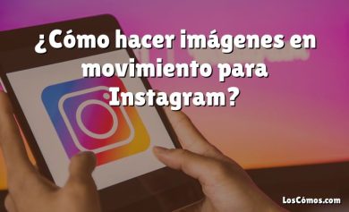 ¿Cómo hacer imágenes en movimiento para Instagram?