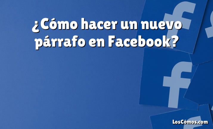 ¿Cómo hacer un nuevo párrafo en Facebook?